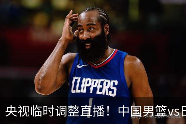 央视临时调整直播！中国男篮vs日本被移出CCTV5，中超补赛却上位，排播优先级让人看不懂