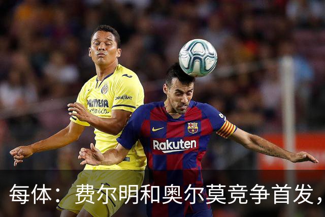 每体：费尔明和奥尔莫竞争首发，费尔明在10号位争夺中略占上风